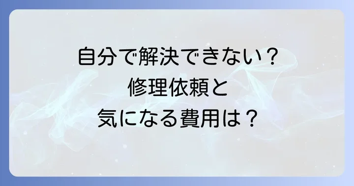 自分で解決できない場合の修理依頼と費用