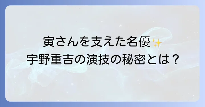 宇野重吉の演技が寅さんシリーズにもたらした深み
