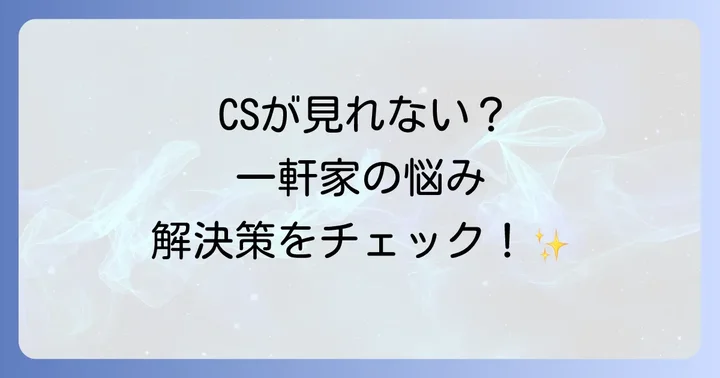 CSが見れない！一軒家でよくあるトラブルと解決策