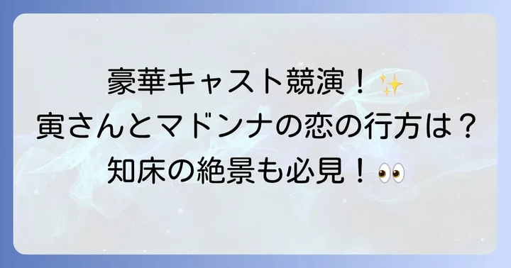 「男はつらいよ知床慕情」をさらに楽しむ見どころ