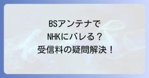 BSアンテナがNHKにばれる？受信料の義務と対策を徹底解説