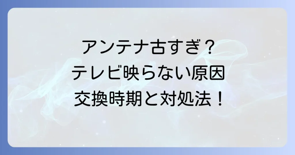 BSアンテナが古くなるとどうなる？寿命の目安と交換時期、映らない時の対処法を徹底解説