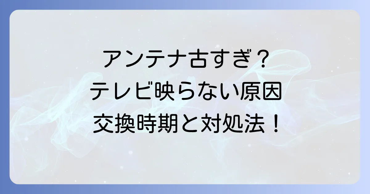 BSアンテナが古くなるとどうなる？寿命の目安と交換時期、映らない時の対処法を徹底解説