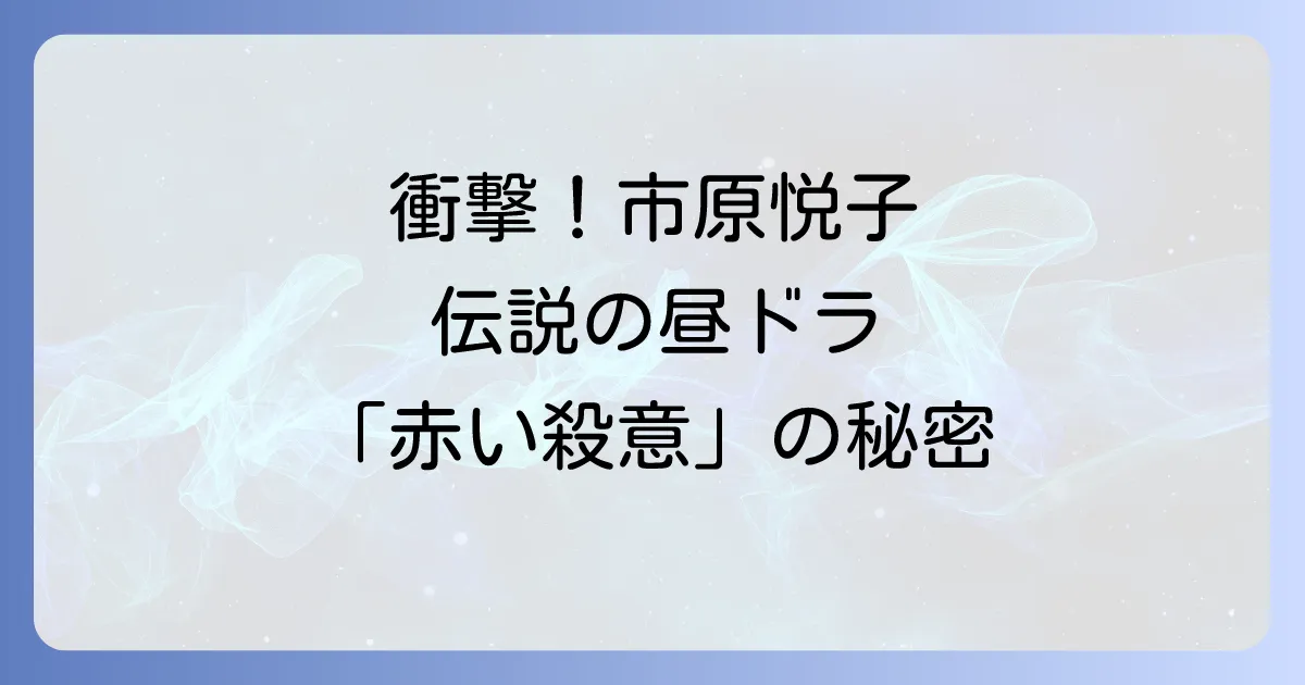 赤い殺意ドラマ市原悦子の衝撃と伝説、あらすじ、キャスト、主題歌を徹底解説