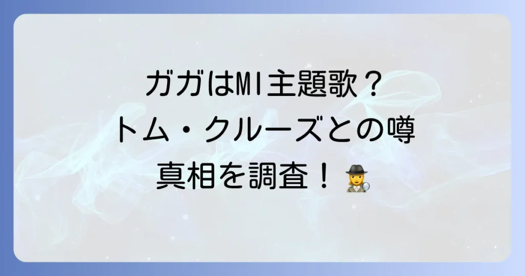 ミッションインポッシブルとレディーガガの関連性を徹底解説！主題歌や出演の噂を検証