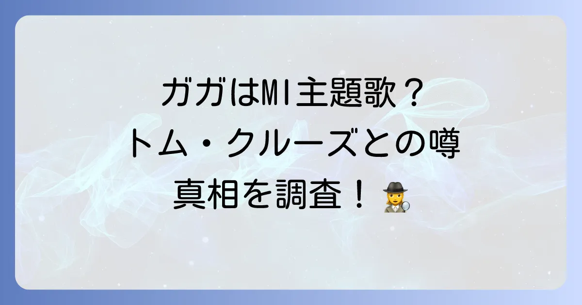 ミッションインポッシブルとレディーガガの関連性を徹底解説！主題歌や出演の噂を検証