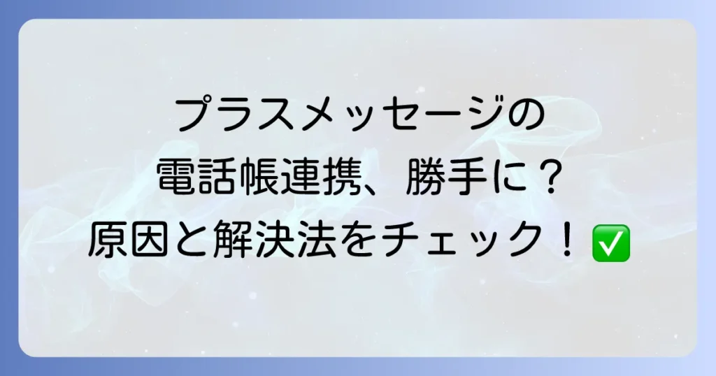 プラスメッセージ電話帳勝手に連携？原因と対処法を徹底解説