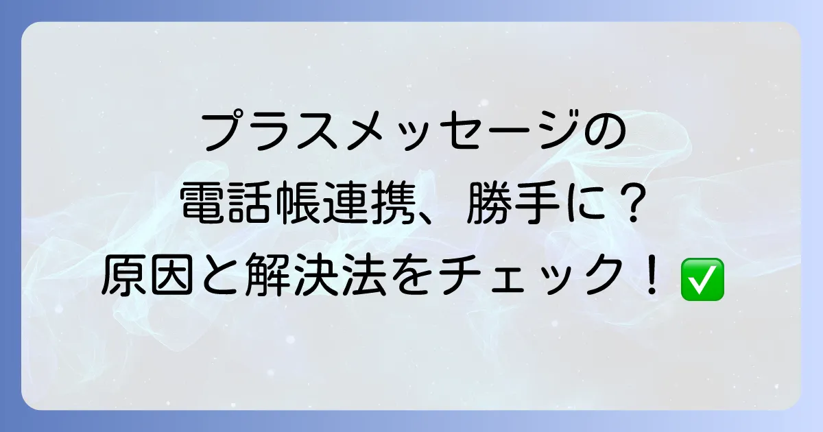 プラスメッセージ電話帳勝手に連携?原因と対処法を徹底解説