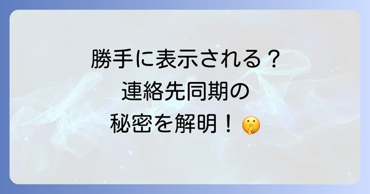 「勝手に」表示される連絡先への不安を解消!主な原因と確認点
