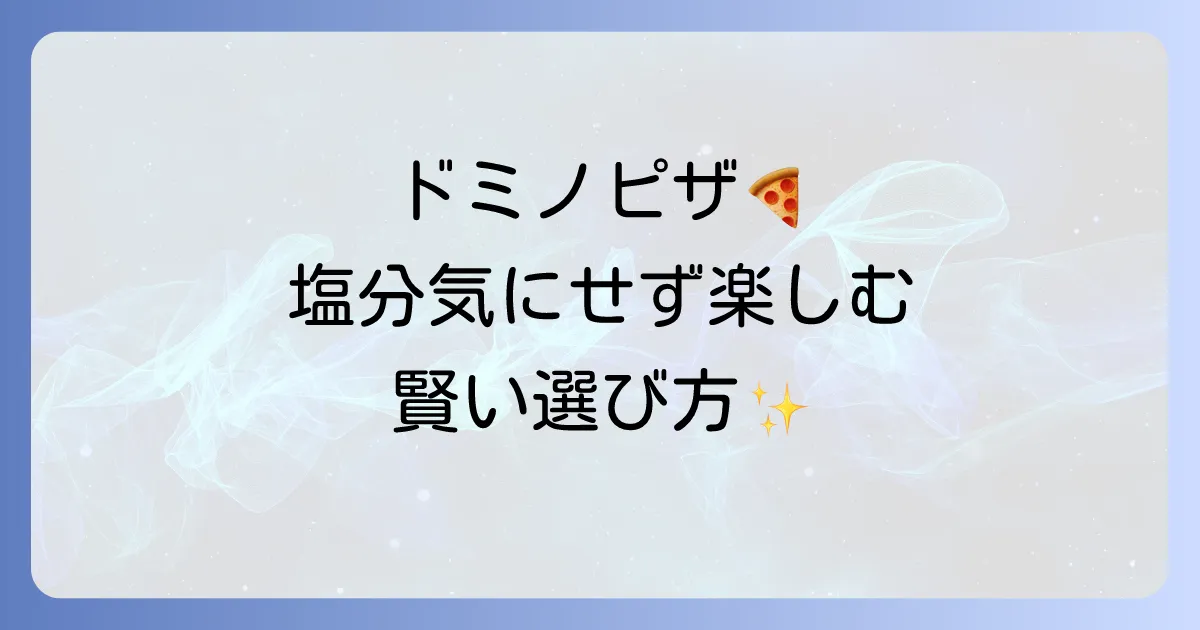ドミノピザで塩分控えめでも美味しく！選び方とヘルシーな楽しみ方