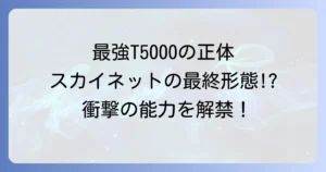 ターミネーターT5000を徹底解説最強の新型ターミネーターの正体と能力