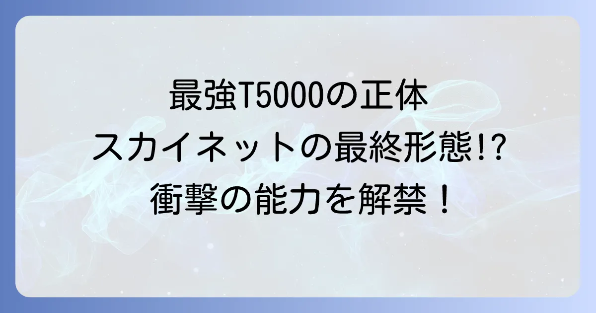 ターミネーターT5000を徹底解説最強の新型ターミネーターの正体と能力