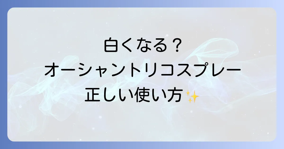 オーシャントリコスプレーが白くなる原因と対策を徹底解説!正しい使い方で理想のヘアスタイルをキープ