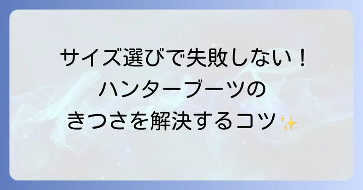 購入前に知っておきたいハンターレインブーツのサイズ選びのコツ