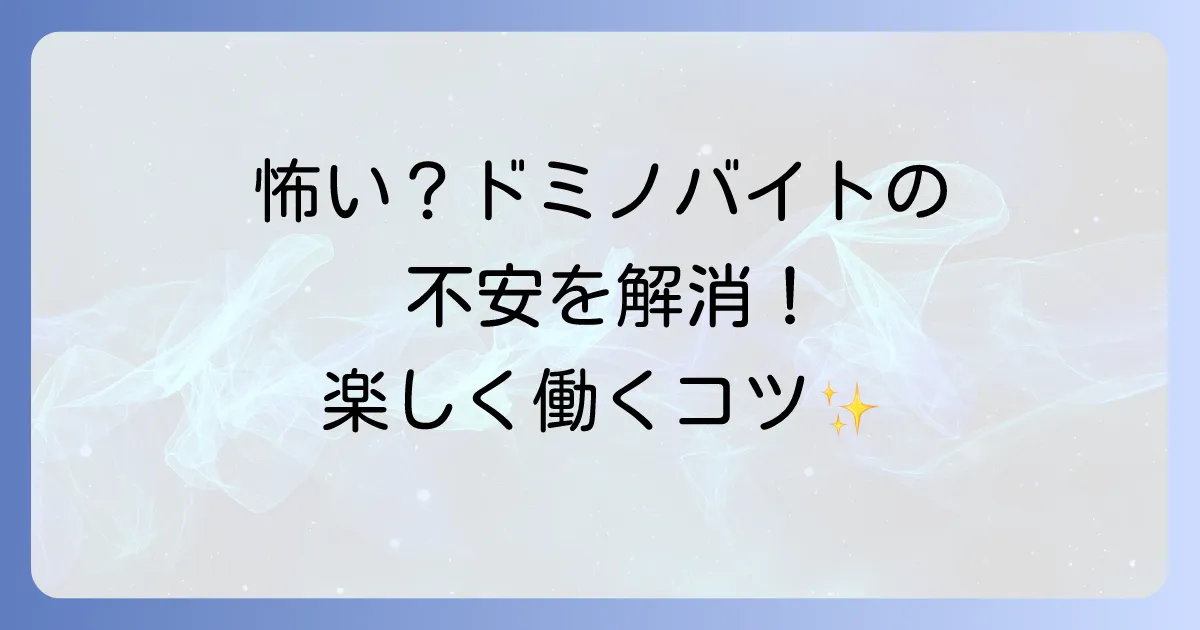 ドミノピザバイトが怖いって本当なの?不安を解消し楽しく働く方法を徹底解説!