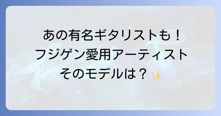フジゲンを使用する著名アーティストとその愛用モデル
