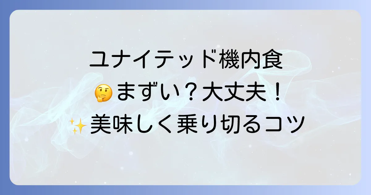 ユナイテッド航空の機内食がまずいのを乗り越える！快適な空の旅のための準備と対策を徹底解説
