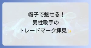 帽子かぶってる歌手男性を徹底解説！トレードマークの理由とファッションスタイル