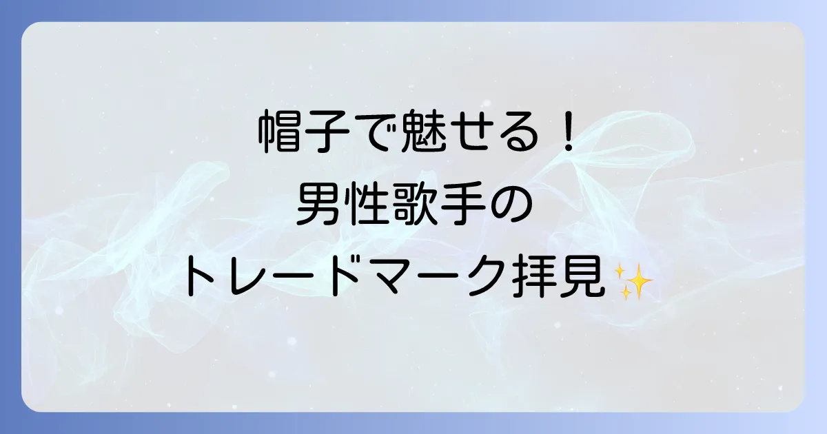 帽子かぶってる歌手男性を徹底解説!トレードマークの理由とファッションスタイル