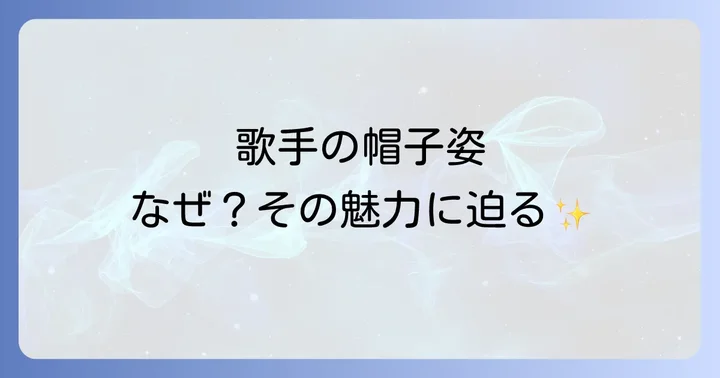 なぜ歌手は帽子をかぶるのか?その理由と魅力を深掘り