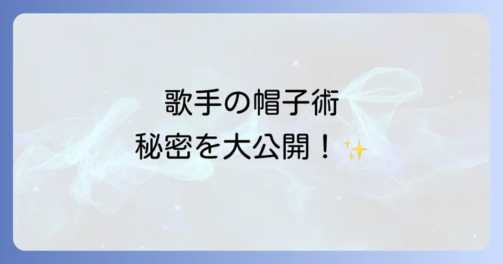 歌手が愛用する帽子の種類とそれぞれの魅力