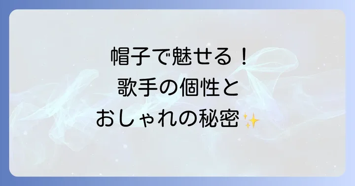 帽子をかぶる男性歌手から学ぶ!おしゃれな帽子選びのコツ
