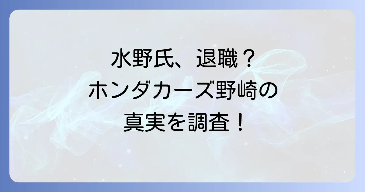 ホンダカーズ野崎の水野氏退職に関する現状とディーラーの人事事情