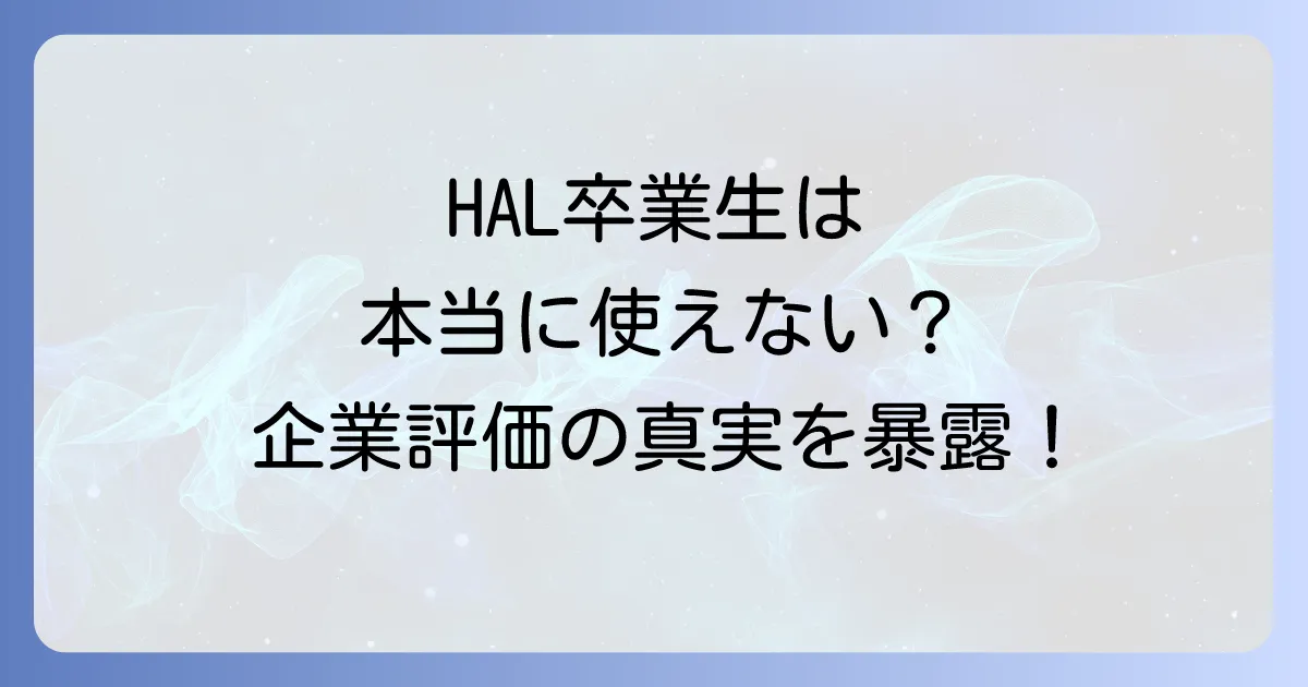 HAL卒業生は本当に使えない？就職実績と企業評価の真実を徹底解説！