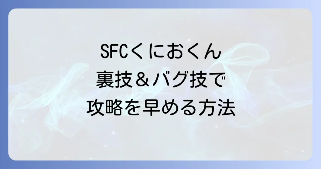 初代熱血硬派くにおくんのチートコードを徹底解説！SFC版の裏技とバグ技で攻略を早める方法