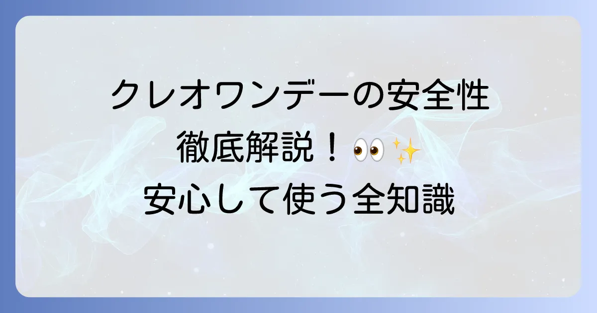 クレオワンデーの安全性を徹底解説 安心して使うための全知識