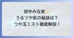 つや玉ミスト 田中みな実の使い方徹底解説！憧れのうるツヤ肌を手に入れるコツ