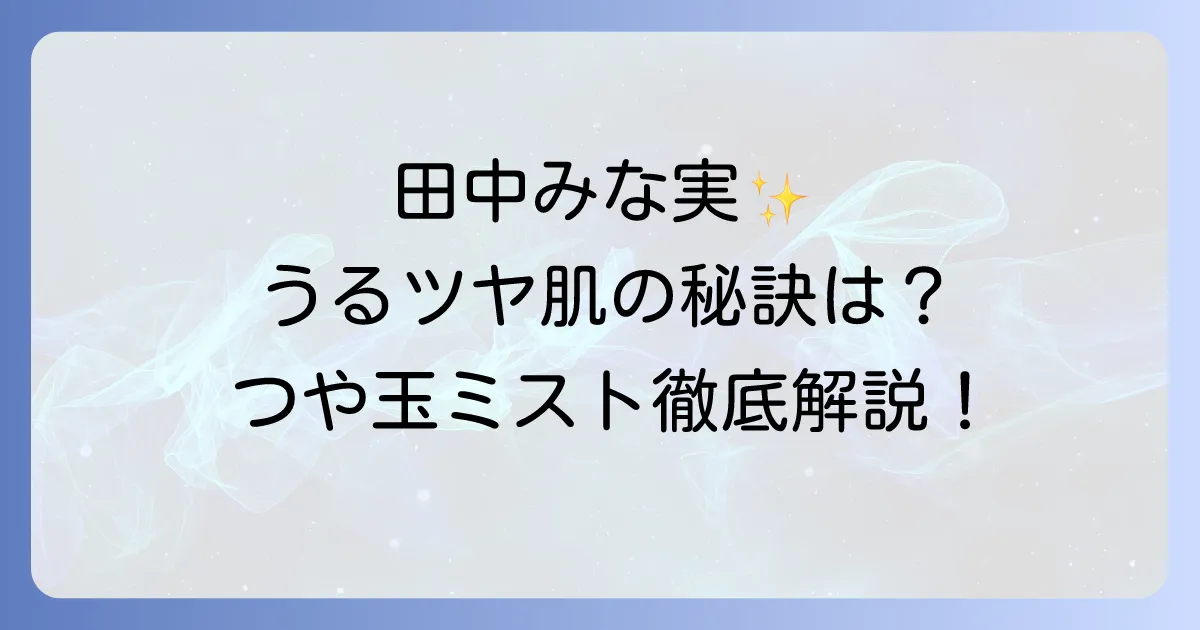 つや玉ミスト 田中みな実の使い方徹底解説!憧れのうるツヤ肌を手に入れるコツ