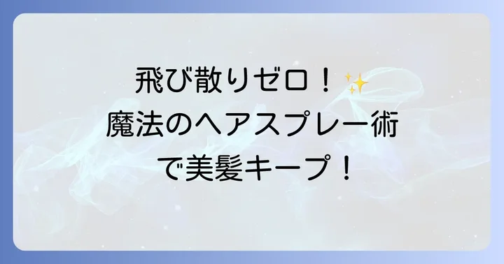 周囲を汚さずヘアスプレーを綺麗に使うための基本テクニック