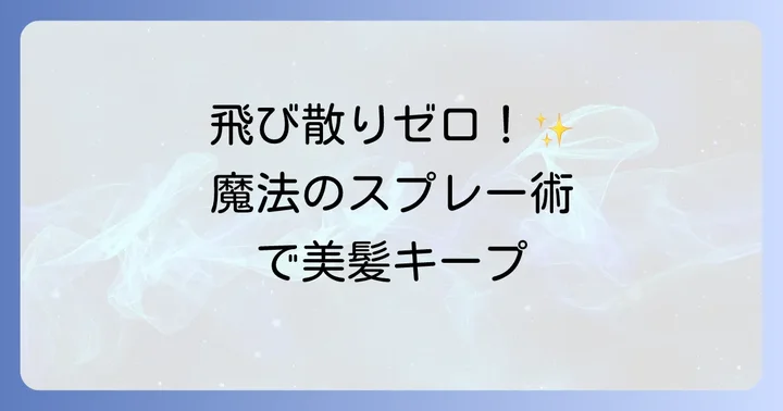 飛び散り防止に役立つ！おすすめのヘアスプレーと便利グッズ
