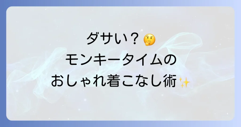 モンキータイムがダサいというのは本当？評判とダサく見せないおしゃれな着こなし方を徹底解説！