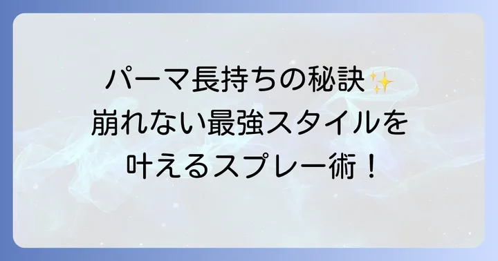 パーマスタイルを一日中キープ！パーマスプレーで固める重要性