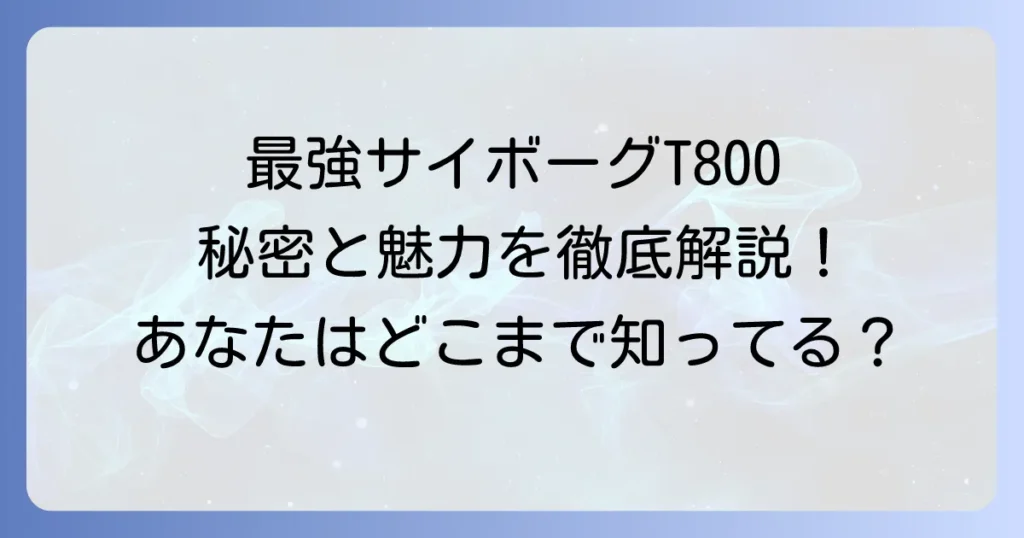 ターミネータT800徹底解説！最強のサイボーグの秘密と魅力を深掘り