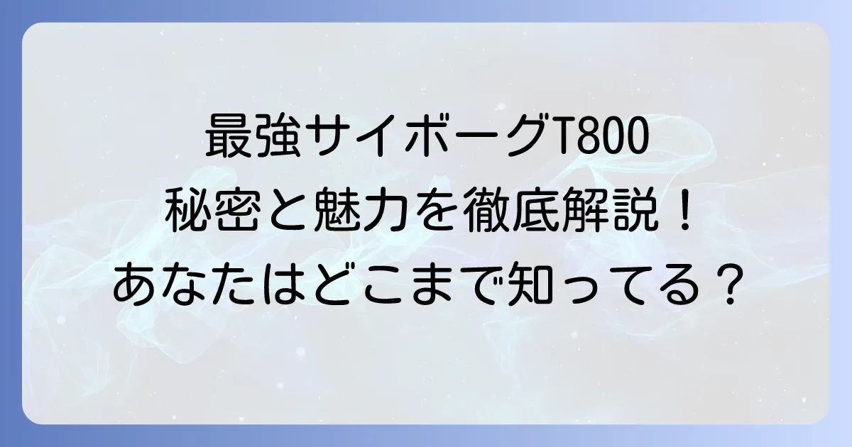 ターミネータT800徹底解説!最強のサイボーグの秘密と魅力を深掘り