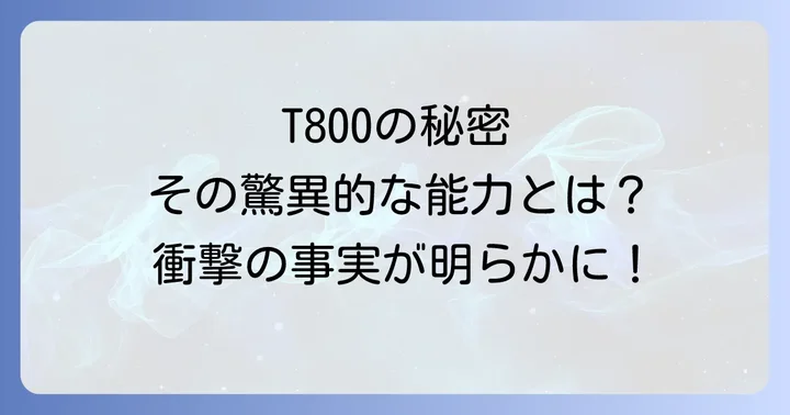 T800の驚異的な能力と特徴を徹底解説