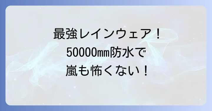 なぜ耐水圧50000mmレインウェアが必要なのか？その真価と活用シーン