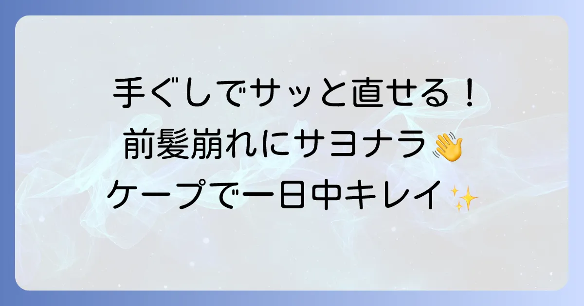 手ぐしが通せるケープで前髪を自然にキープ!ベタつかない使い方とコツを徹底解説