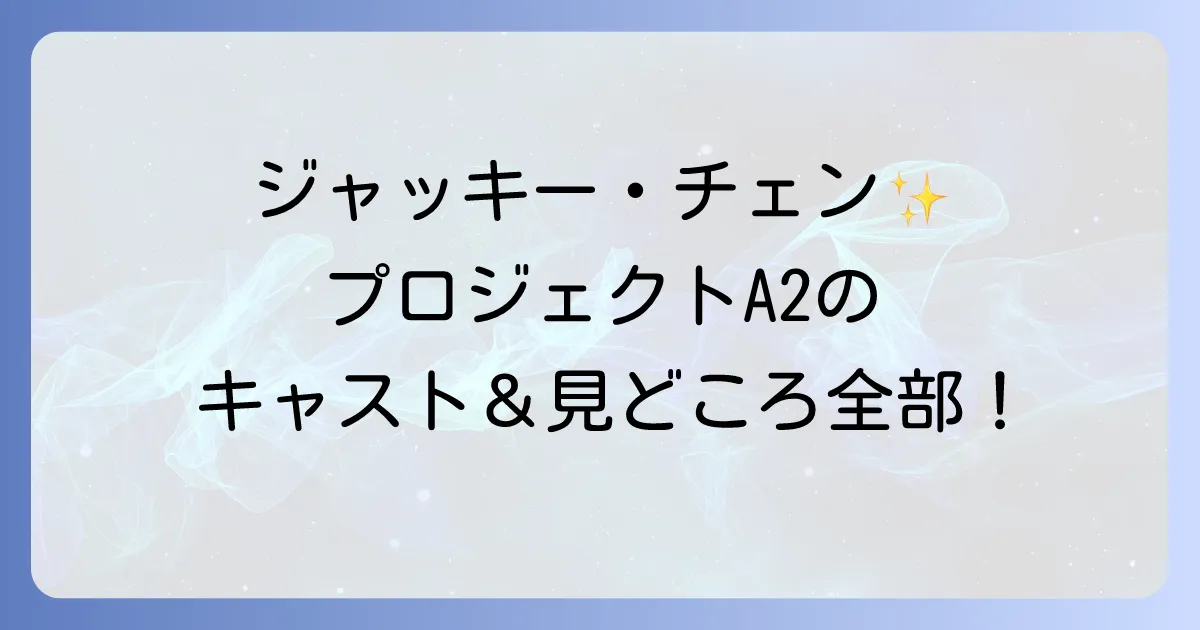 プロジェクトA2 史上最大の標的のキャストを徹底解説!あらすじや見どころ視聴方法も紹介