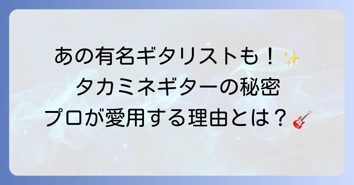タカミネギター使用アーティストを徹底解説!プロが愛用する理由と魅力