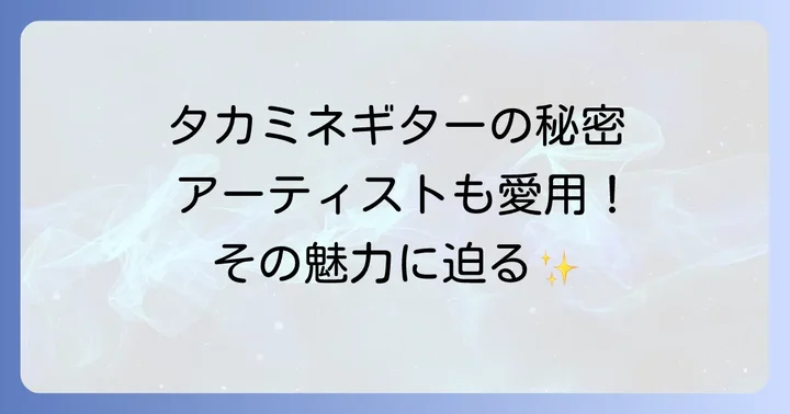 アーティストモデルから見るタカミネギターの魅力