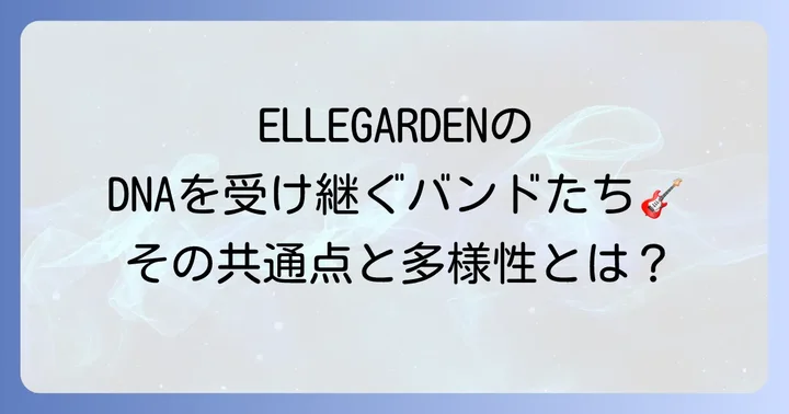 ELLEGARDENフォロワーバンドの共通点と多様性