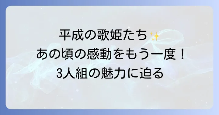 平成を彩った3人組女性歌手グループの魅力とは？