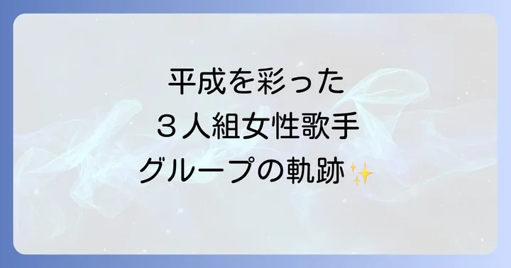 平成を代表する3人組女性歌手グループの軌跡
