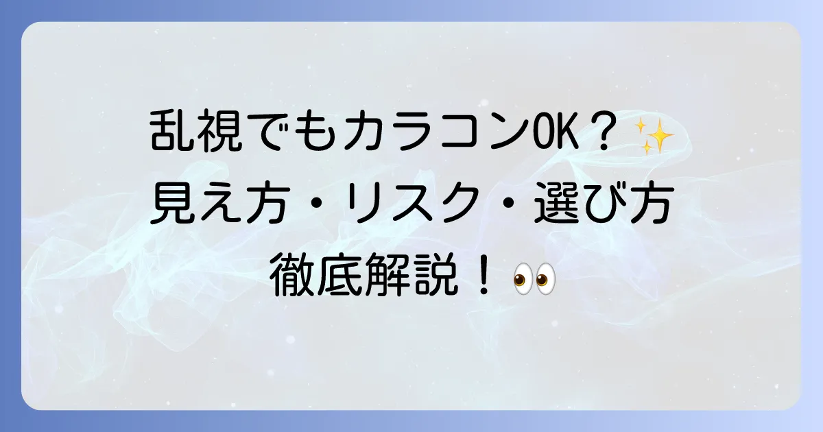 乱視だけど普通のカラコンは使える?見え方やリスク、選び方を徹底解説