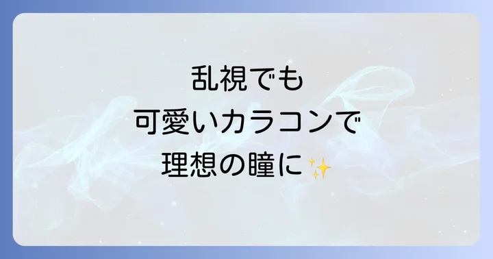 乱視でもカラコンを楽しむための正しい選び方