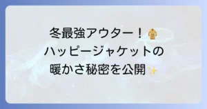 ハッピージャケットは寒い冬に最強？暖かさの秘密と選び方を徹底解説